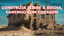 O que significa Construir sobre a Rocha, caminho com coragem'?